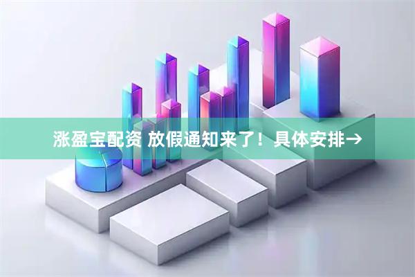 涨盈宝配资 放假通知来了！具体安排→