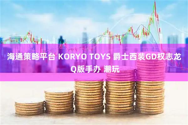 海通策略平台 KORYO TOYS 爵士西装GD权志龙 Q版手办 潮玩