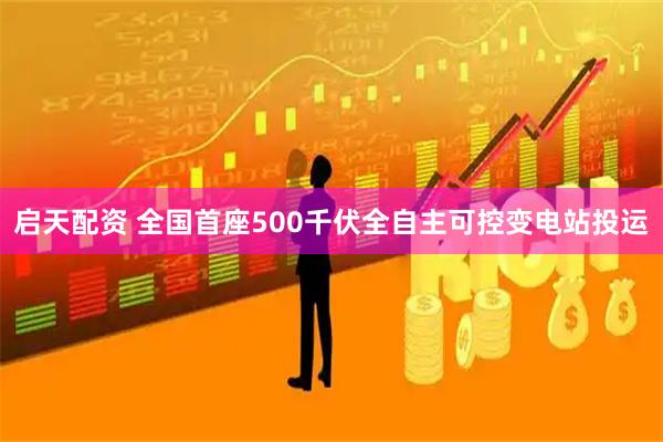 启天配资 全国首座500千伏全自主可控变电站投运