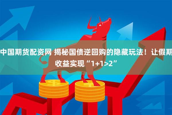 中国期货配资网 揭秘国债逆回购的隐藏玩法！让假期收益实现“1+1>2”