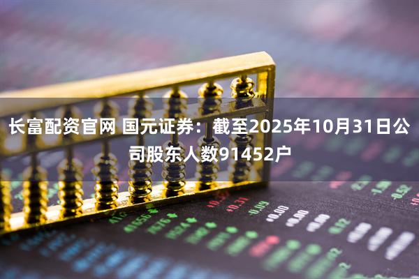 长富配资官网 国元证券：截至2025年10月31日公司股东人数91452户