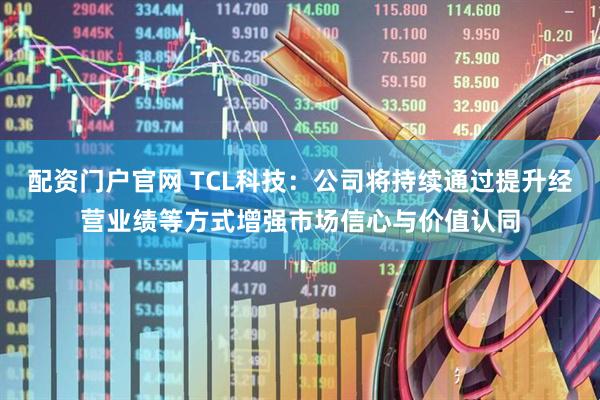配资门户官网 TCL科技：公司将持续通过提升经营业绩等方式增强市场信心与价值认同