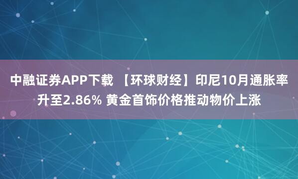 中融证券APP下载 【环球财经】印尼10月通胀率升至2.86% 黄金首饰价格推动物价上涨