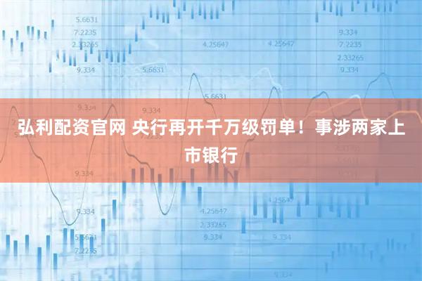 弘利配资官网 央行再开千万级罚单！事涉两家上市银行