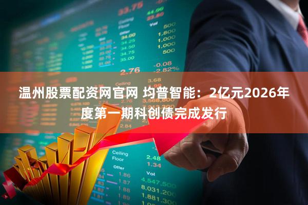 温州股票配资网官网 均普智能：2亿元2026年度第一期科创债完成发行