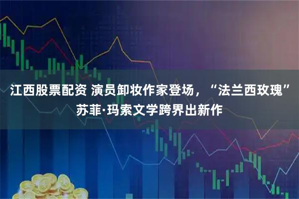 江西股票配资 演员卸妆作家登场,“法兰西玫瑰”苏菲·玛索文学跨界出新作