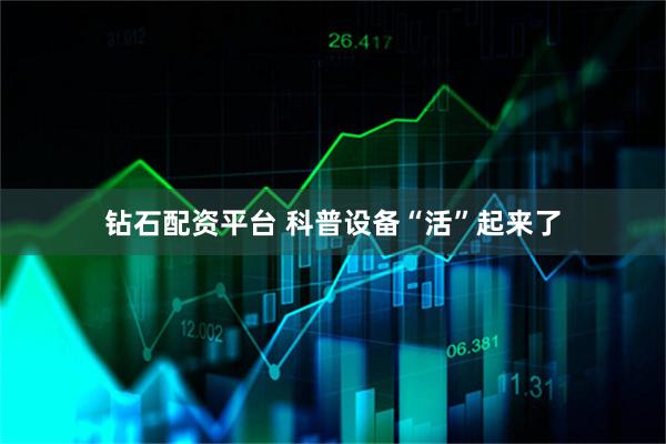 钻石配资平台 科普设备“活”起来了